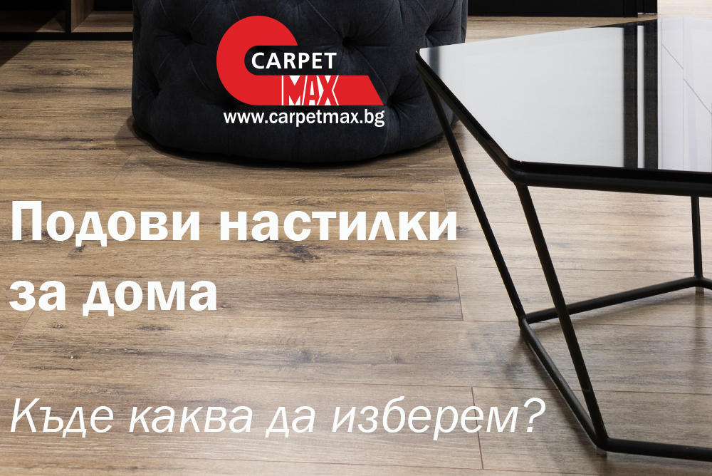 Подови настилки за дома - къде каква да изберем? - CarpetMax Подови настилки за дома - къде каква да изберем?